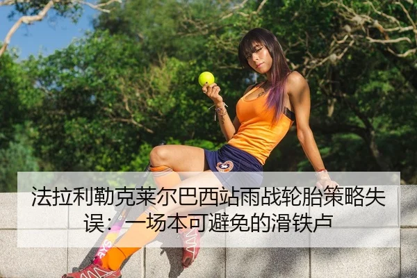 法拉利勒克莱尔巴西站雨战轮胎策略失误：一场本可避免的滑铁卢